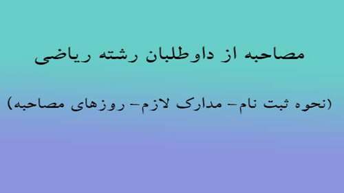  مصاحبه از داوطلبان رشته ریاضی(نحوه ثبت نام- مدارک لازم- روزهای مصاحبه)